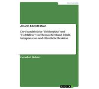 Die Skandalstücke "Heldenplatz" und "Holzfällen" von Thomas Bernhard. Inhalt, Interpretation und öffentliche Reaktion