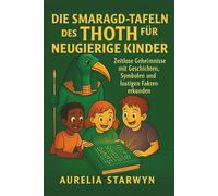 DIE SMARAGD-TAFELN DES THOTH FÜR NEUGIERIGE KINDER: Zeitlose Geheimnisse mit Geschichten, Symbolen und lustigen Fakten erkunden