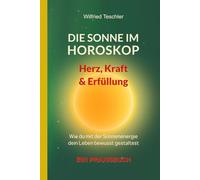 Die Sonne im Horoskop: Herz, Kraft und Erfüllung: Wie du mit der Sonnenenergie dein Leben bewusst gestaltest - ein Praxisbuch