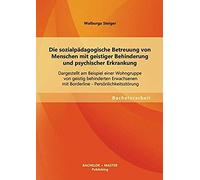Die Sozialpädagogische Betreuung Von Menschen Mit Geistiger Behinderung Und Psychischer Erkrankung: Dargestellt Am Beispiel Einer Wohngruppe Von Geistig Behinderten Erwachsenen Mit Borderline - Persön