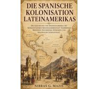 Die spanische Kolonisation Lateinamerikas: Die Geschichte von Spanischamerika mit Konquistadoren Kolonialherrschaft Silberminen Missionen Encomienda Epidemien und kolonialer Gesellschaft