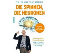 Die spinnen, die Neuronen: Warum wir tun, was wir tun: Ganzheitliche Psychotherapie - Körper, Verhalten und Persönlichkeit im Einklang