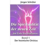 Die Spiritualität der neuen Zeit - das Ende des Dualismus: Bd. 1 - Der kosmische Christus