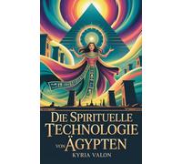 Die spirituelle Technologie von Ägypten: Geheimes Wissen, heilige Praktiken und das verlorene Bewusstsein einer göttlichen Kultur