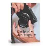 Die Sprache der Fotografie: Der Meisterkurs zu überzeugenden Bildern