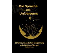 Die Sprache des Universums: 29 Tore zur inneren Entspannung und göttlichen Führung