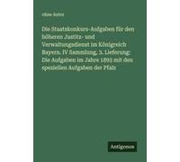 Die Staatskonkurs-Aufgaben Für Den Höheren Justitz- Und Verwaltungsdienst Im Königreich Bayern. Iv Sammlung, 3. Lieferung: Die Aufgaben Im Jahre 1893 Mit Den Speziellen Aufgaben Der Pfalz