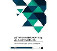 Die steuerliche Strukturierung von Aktieninvestments. Eine rechtsformabhängige Vorteilhaftigkeitsanalyse