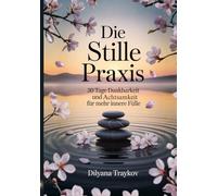 Die Stille Praxis: 30 Tage Dankbarkeit und Achtsamkeit für mehr innere Fülle