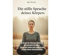 Die stille Sprache deines Körpers: Wie Sie mit der Polyvagal-Theorie Ihr Nervensystem beruhigen, Stress und Trauma sanft auflösen und zu tiefer innerer Sicherheit finden