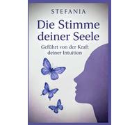 Die Stimme deiner Seele - Geführt von der Kraft deiner Intuition: Ein Weg zu deiner Intuition, inneren Führung und weiblichen Kraft
