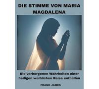 DIE STIMME VON MARIA MAGDALENA: Die verborgenen Wahrheiten einer heiligen weiblichen Reise enthüllen
