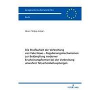 Die Strafbarkeit Der Verbreitung Von Fake News - Regulierungsmechanismen Zur Bekämpfung Moderner Erscheinungsformen Bei Der Verbreitung Unwahrer Tatsachenbehauptungen