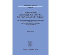 Die Strafbarkeit des untauglichen Versuchs: Ein strafbegründender Irrtum?: Eine Studie zur dogmengeschichtlichen Entwicklung des untauglichen Versuchs ... Straflosigkeit nach geltendem Recht