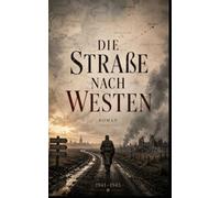 Die Straße nach Westen: Ein historischer Roman über Ostfront, Stalingrad, Berlin und die Schuld des Krieges