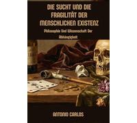 Die Sucht Und Die Fragilität Der Menschlichen Existenz: Philosophie Und Wissenschaft Der Abhängigkeit