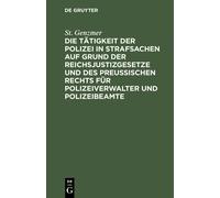 Die Tätigkeit Der Polizei In Strafsachen Auf Grund Der Reichsjustizgesetze Und Des Preußischen Rechts Für Polizeiverwalter Und Polizeibeamte