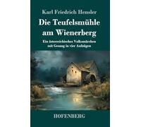 Die Teufelsmühle am Wienerberg: Ein österreichisches Volksmärchen mit Gesang in vier Aufzügen