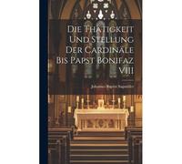 Die Thätigkeit Und Stellung Der Cardinäle Bis Papst Bonifaz Viii