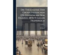 Die Theilnahme Der Grosh. Hessischen (25) Division an Dem Feldzug 1870/71 Gegen Frankreich