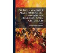 Die Theilnahme des 5. Armee-Korps an den kriegerischen Ereignissen gegen Oesterreich.