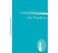 Die TheodiceeEssais de thodice sur la bont de dieu la libert de lhomme et lorigine du mal - Gottfried Wilhelm Leibniz - BoD Third Party Titles - Livre en Gottfried Wilhelm LeibnizGottfried Wilhelm Lei