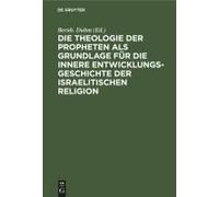 Die Theologie Der Propheten Als Grundlage Für Die Innere Entwicklungsgeschichte Der Israelitischen Religion