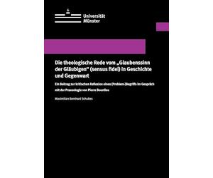 Die theologische Rede vom "Glaubenssinn der Gläubigen" (sensus fidei) in Geschichte und Gegenwart: Ein Beitrag zur kritischen Reflexion eines ... mit der Praxeologie von Pierre Bourdieu
