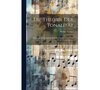 Die Theorie Der Tonalität: Ein Beitrag Zur Gründung Eines Konsequenten Ton- Und Musik-Theorie-Systems