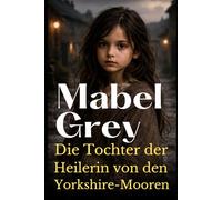 Die Tochter der Heilerin von den Yorkshire-Mooren: Ein bewegender viktorianischer Roman über Geheimnisse, Stärke und das Erbe einer besonderen Gabe