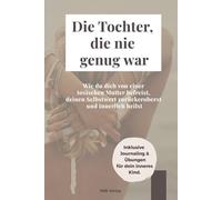 Die Tochter, die nie genug war: Wie du dich von einer toxischen Mutter befreist, deinen Selbstwert zurückeroberst und innerlich heilst