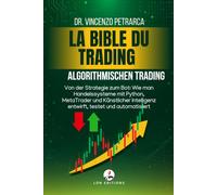 DIE TRADING-BIBEL: Algorithmischen Trading: Von der Strategie zum Bot: Wie man Handelssysteme mit Python, MetaTrader und Künstlicher Intelligenz entwirft, testet und automatisiert