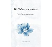 Die Träne, die wartete: Vom Weinen als Heimkehr