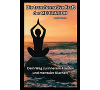 Die Transformative Kraft Der Meditation - Aktuelle Version: Dein Weg Zu Innerem Frieden Und Mentaler Klarheit