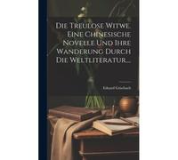 Die Treulose Witwe. Eine Chinesische Novelle Und Ihre Wanderung Durch Die Weltliteratur....