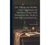 Die Treulose Witwe. Eine Chinesische Novelle Und Ihre Wanderung Durch Die Weltliteratur....