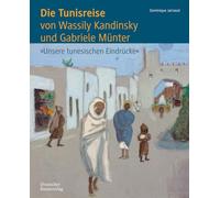 Die Tunisreise von Wassily Kandinsky und Gabriele Münter: 'Unsere tunesischen Eindrücke'