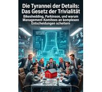 Die Tyrannei der Details: Das Gesetz der Trivialität: Bikeshedding, Parkinson, und warum Management-Komitees an komplexen Entscheidungen scheitern