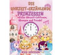 Die Uhrzeit-Erzählende Prinzessin Klasse 1-3: Voller Uhrzeit-Lektionen, Übungen und Freude! Ein wunderschön illustriertes Buch mit ... von 4 bis 8 Jahren das Uhrlesen beizubringen.