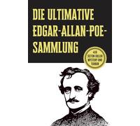 Die ultimative Edgar-Allan-Poe-Sammlung: Seine größten Geschichten, Geheimnisse und makabren Meisterwerke: Die vollständige Anthologie von Poes ... Schrecken und unheimlichen Kurzgeschichten