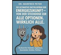 Die ultimative Enzyklopädie der Energiezukunft - Von der Steckdose zur Singularität: Alle Optionen. Wirklich alle.: Ein Buch für Visionäre, Ingenieure, Querdenker, Schüler, Politiker