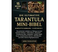 Die Ultimative Tarantula Mini-Bibel: Komplette Sammlung - 15 Bücher In 1: Ein praktischer Leitfaden zur Haltung von mexikanischen Rotknie-, ... Goliath-Vogelfresser-, brasilianischen...
