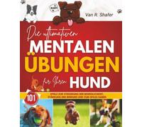 Die ultimativen mentalen Übungen für Ihren Hund: Spiele zur Steigerung der Beweglichkeit, Stärkung der Bindung und zum Spaß haben