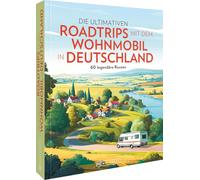 Die ultimativen Roadtrips mit dem Wohnmobil in Deutschland: 60 legendäre Routen