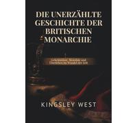 DIE UNERZÄHLTE GESCHICHTE DER BRITISCHEN MONARCHIE: Geheimnisse, Skandale und Überleben im Wandel der Zeit