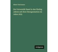 Die Universität Basel in den fünfzig Jahren seit ihrer Reorganisation im Jahre 1835