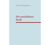 Die unsichtbare Stadt: Ein Oberbürgermeister lernt, sein Rathaus zu lesen