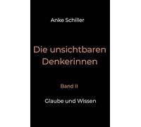 Die unsichtbaren Denkerinnen: Band II: Glaube und Wissen