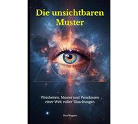 Die unsichtbaren Muster: Weisheiten, Muster und Paradoxien einer Welt voller Täuschungen