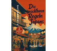 Die unsichtbaren Regeln Japans: Der ultimative Japan-Guide: Verborgene Verhaltensregeln & Etikette, kulturelle Geheimnisse, Überlebenstipps für Reisende und viele Reise-Hacks!